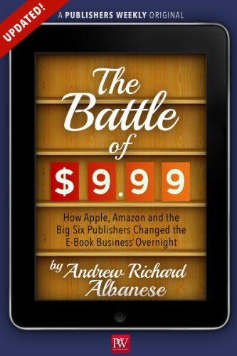 The Battle of $9.99: How Apple, Amazon, and the Big Six Publishers Changed the E-Book Business Overnight (Kindle Single)