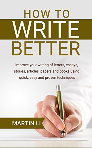 How to Write Better: Improve your writing of letters, essays, stories, articles, papers and books using quick, easy and proven techniques