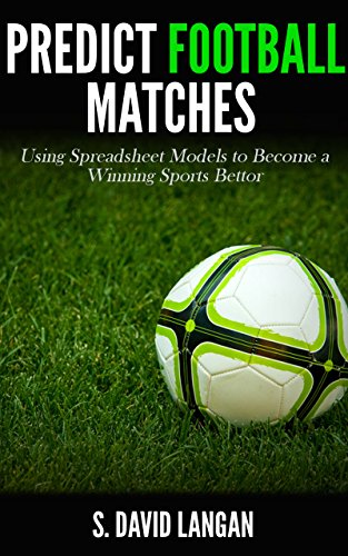 Predict Football Matches: Using Spreadsheet Models to Become a Winning Sports Bettor (Premier League Edition)