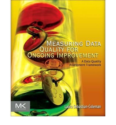 By Laura Sebastian-Coleman Measuring Data Quality for Ongoing Improvement: A Data Quality Assessment Framework (The Morgan Kauf (1st Edition)