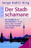 Der Stadt-Schamane: Ein Handbuch zur Transformation durch Huna, das Urwissen der hawaiianischen Schamanen (German Edition)