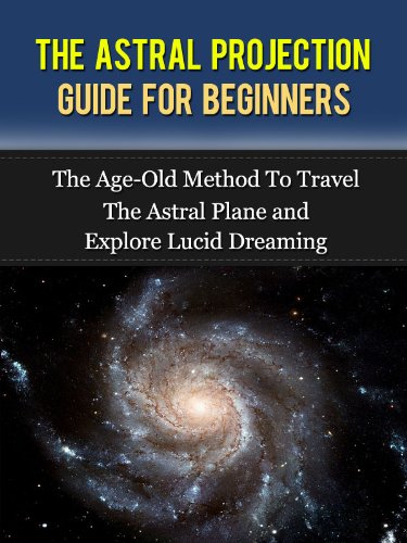 The Astral Projection: Guide For Beginners - The Age-Old Method To Travel The Astral Plane and Explore Lucid Dreaming (Astral Projection, Astral Travel, Astral Dynamics, Astral Body.)