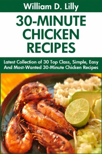 30-Minute Chicken Recipes: Latest Collection of 30 Top Class, Simple, Easy And Most-Wanted 30-Minute Chicken Recipes For Healthy Life