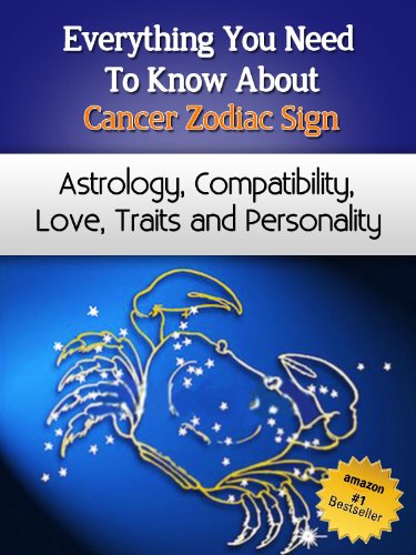 Everything You Need to Know About The Cancer Zodiac Sign - Astrology, Compatibility, Love, Traits And Personality (Everything You Need to Know About Zodiac Signs Book 6)