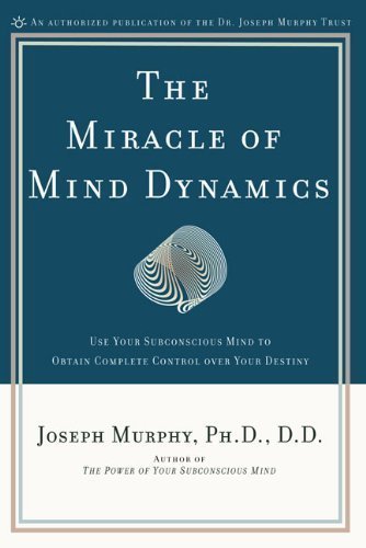 The Miracle of Mind Dynamics: Use Your Subconscious Mind to Obtain Complete Control Over Your Destiny by Joseph Murphy Ph.D. D.D. (Jan 28 2003)