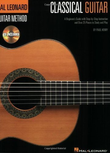 The Hal Leonard Classical Guitar Method: A Beginner's Guide with Step-by-Step Instruction and Over 25 Pieces to Study and Play by Paul Henry (Feb 1 2008)