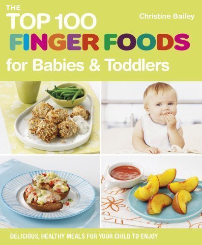 The Top 100 Finger Foods for Babies & Toddlers: Delicious, Healthy Meals for Your Child to Enjoy by Christine Bailey (Jun 5 2012)