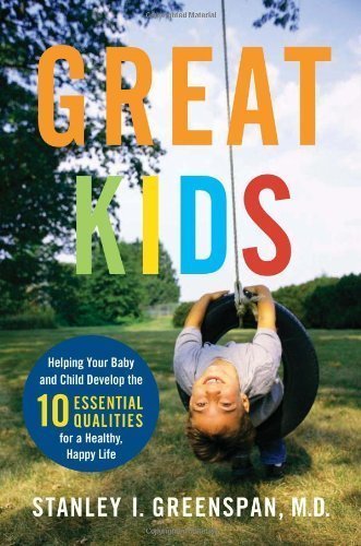 Great Kids: Helping Your Baby and Child Develop the Ten Essential Qualities for a Healthy, Happy Life by Stanley I Greenspan (Aug 14 2007)