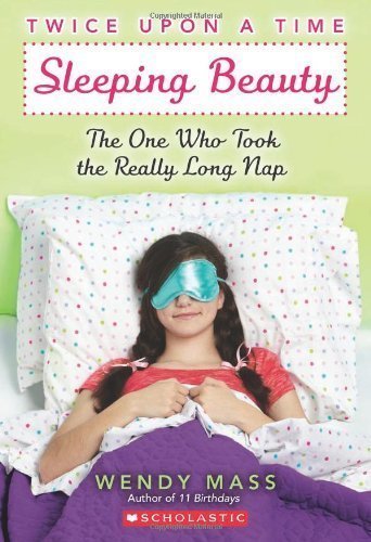 Twice Upon a Time #2: Sleeping Beauty: The One Who Took the Really Long Nap by Wendy Mass (April 1 2012)