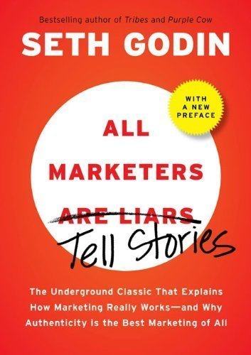 All Marketers are Liars (with a New Preface): The Underground Classic That Explains How Marketing Really Works--and Why Authenticity Is the Best Marketing of All by Seth Godin (Dec 8 2009)