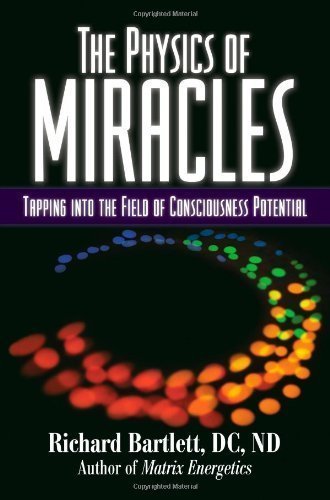 The Physics of Miracles: Tapping in to the Field of Consciousness Potential by Richard Bartlett (Oct 13 2009)