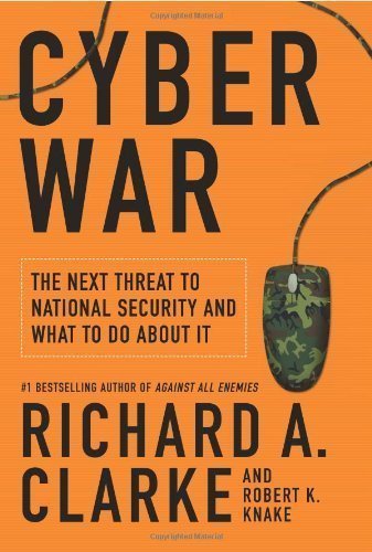 Cyber War: The Next Threat to National Security and What to Do About It by Richard Clarke (April 12 2010)