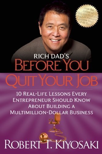 Rich Dad's Before You Quit Your Job: 10 Real-Life Lessons Every Entrepreneur Should Know About Building a Million-Dollar Business by Robert T. Kiyosaki (Jun 7 2011)