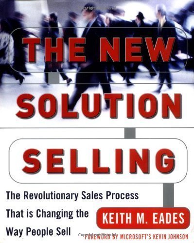 The New Solution Selling: The Revolutionary Sales Process That is Changing the Way People Sell by Keith M. Eades (Nov 14 2003)