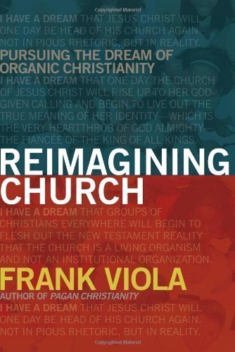 Reimagining Church: Pursuing the Dream of Organic Christianity by Frank Viola (July 2008)