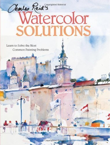 Charles Reid's Watercolor Solutions: Learn To Solve The Most Common Painting Problems by Charles Reid (July 30 2008)