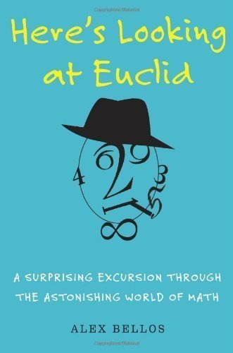 Here's Looking at Euclid: A Surprising Excursion Through the Astonishing World of Math by Alex Bellos (Jun 15 2010)