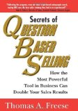 Secrets of Question-Based Selling: How the Most Powerful Tool in Business Can Double Your Sales Results by Thomas Freese (April 1 2003)