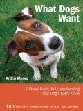What Dogs Want: A Visual Guide to Understanding Your Dog's Every Move by Arden Moore (Aug 17 2012)