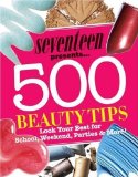 Seventeen 500 Beauty Tips: Look Your Best for School, Weekend, Parties & More! by Seventeen Magazine (Nov 3 2009)