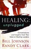 Healing Unplugged: Conversations and Insights from Two Veteran Healing Leaders by Bill Johnson (May 1 2012)