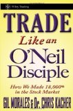 Trade Like an O'Neil Disciple: How We Made 18,000% in the Stock Market by Gil Morales (Aug 5 2010)