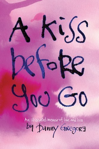 A Kiss Before You Go: An Illustrated Memoir of Love and Loss by Danny Gregory (Nov 14 2012)