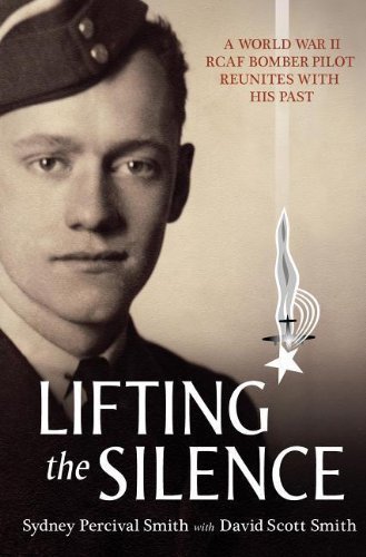 Lifting the Silence: A World War II RCAF Bomber Pilot Reunites with his Past by David Scott Smith (Nov 1 2010)