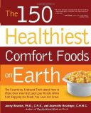 The 150 Healthiest Comfort Foods on Earth: The Surprising, Unbiased Truth About How to Make Over Your Diet and Lose Weight While Still Enjoying the Foods You Love and Crave