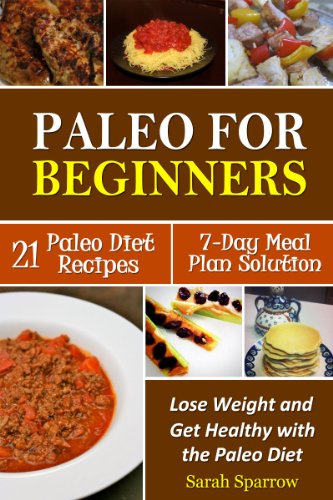 Paleo for Beginners: Lose Weight and Get Healthy with the Paleo Diet, Including a 21 Paleo Diet Recipes and 7-Day Meal Plan Solution