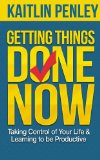 Getting Things Done Now: Taking Control of Your Life & Learning to be Productive