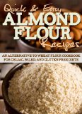 Almond Flour Recipes: An Alternative to Wheat Flour Cookbook for Celiac, Paleo, and Gluten Free Diets (Quick and Easy Series)