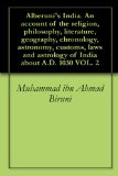 Alberuni's India. An account of the religion, philosophy, literature, geography, chronology, astronomy, customs, laws and astrology of India about A.D. 1030 VOL. 2