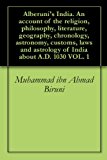 Alberuni's India. An account of the religion, philosophy, literature, geography, chronology, astronomy, customs, laws and astrology of India about A.D. 1030 VOL. 1