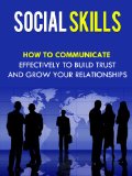 Social Skills - How To Communicate Effectively To Build Trust And Grow Your Relationships (Social Skills, Communications)
