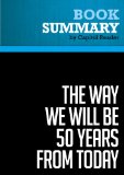 Summary of The Way We Will Be 50 Years From Today: 60 of the World's Greatest Minds Share Their Visions of the Next Half Century -