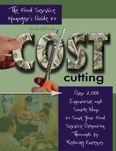 The Food Service Managers Guide to Creative Cost Cutting: Over 2001 Innovative and Simple Ways to Save Your Food Service Operation Thousands by Reducing Expenses