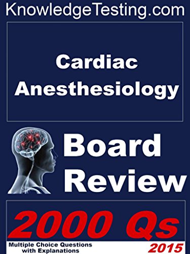 Cardiac Anesthesiology Board Review (Board Review in Cardiac Anesthesia Book 1)