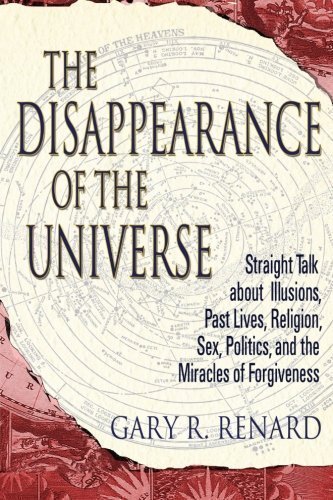 The Disappearance of the Universe: Straight Talk About Illusions, Past Lives, Religion, Sex, Politics, and the Miracles of Forgiveness by Renard, Gary R. Rev Edition (2005)