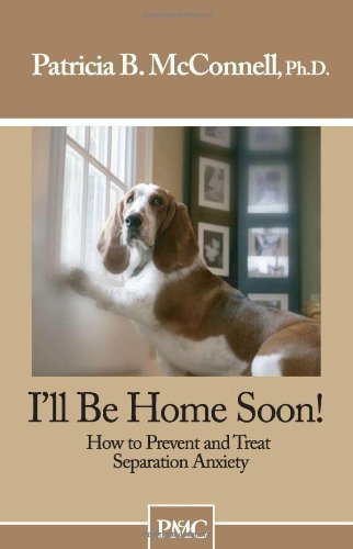 I'll Be Home Soon: How to Prevent and Treat Separation Anxiety by Mcconnell, Patricia (2010)