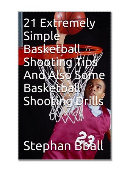 21 Extremely Simple Basketball Shooting Tips And Also Some Basketball Shooting Drills (basketball training)