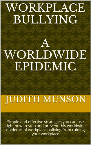 Workplace Bullying - A Worldwide Epidemic: Simple and effective strategies you can use right now to stop and prevent this worldwide epidemic of workplace bullying from ruining your workplace