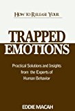 How to Release Your Trapped Emotions - Practical Solutions and Insights From The Experts of Human Behavior, Release the love, Happiness and Health within You