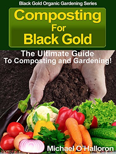 Composting For Black Gold: The Ultimate Guide to Composting and Gardening (Black Gold Organic Gardening Series Book 1)