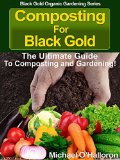 Composting For Black Gold: The Ultimate Guide to Composting and Gardening (Black Gold Organic Gardening Series Book 1)