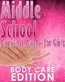 How to Survive Middle School for Girls: Part 3; Body Care Edition: (Great book for girls age 12-14)
