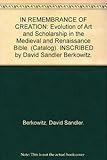 IN REMEMBRANCE OF CREATION: Evolution of Art and Scholarship in the Medieval and Renaissance Bible. (Catalog). INSCRIBED by David Sandler Berkowitz.