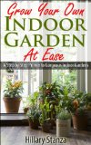 Grow Your Own Indoor Garden at Ease: A Step By Step Primer to Gorgeous Indoor Gardens