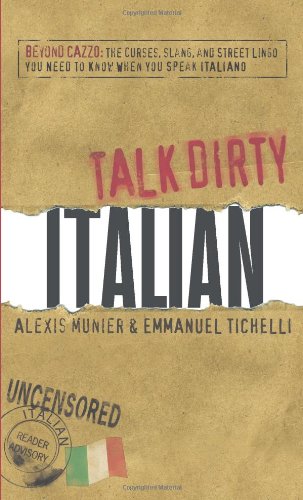 Talk Dirty Italian: Beyond Cazzo: The curses, slang, and street lingo you need to know when you speak italiano
