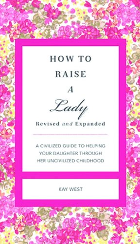 How to Raise a Lady Revised & Updated: A Civilized Guide to Helping Your Daughter Through Her Uncivilized Childhood (Gentlemanners)